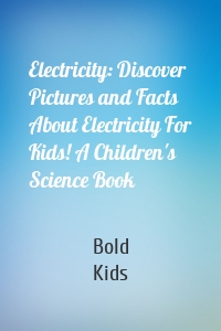 Electricity: Discover Pictures and Facts About Electricity For Kids! A Children's Science Book