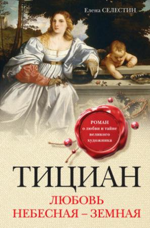 Обложка книги «Тициан. Любовь небесная – земная» — Елена Селестин