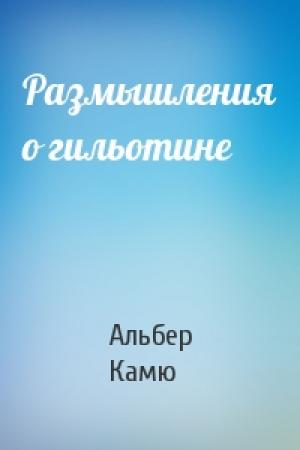 Обложка книги «Размышления о гильотине» — Альбер Камю