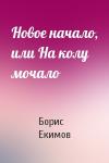 Борис Екимов - Новое начало, или На колу мочало