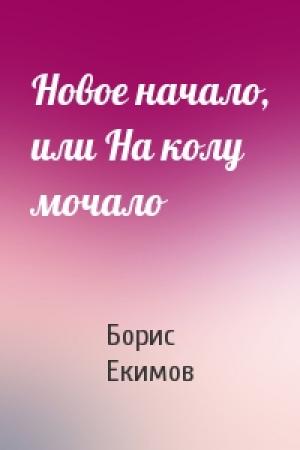Обложка книги «Новое начало, или На колу мочало» — Борис Екимов
