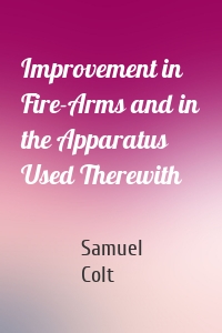 Improvement in Fire-Arms and in the Apparatus Used Therewith