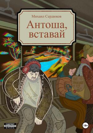 Обложка книги «Антоша, вставай» — Михаил Сердюков