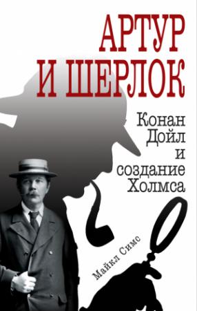Обложка книги «Артур и Шерлок. Конан Дойл и создание Холмса» — Майкл Симс