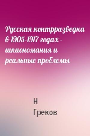 Обложка книги «Русская контрразведка в 1905-1917 годах - шпиономания и реальные проблемы» — Н Греков