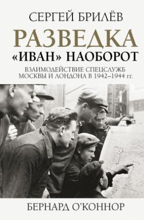 Обложка книги «Разведка. «Иван» наоборот: взаимодействие спецслужб Москвы и Лондона в 1942—1944 гг.» — Сергей Брилёв, Бернард О'Коннор