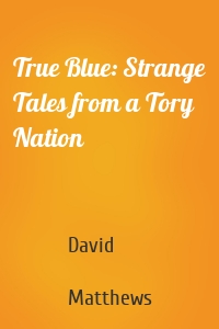 True Blue: Strange Tales from a Tory Nation