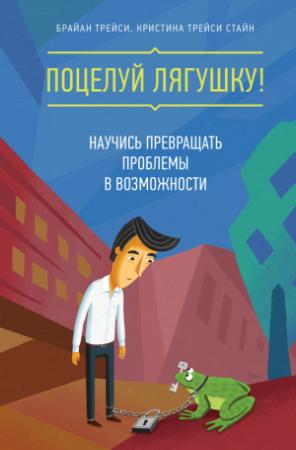 Обложка книги «Поцелуй лягушку! Научись превращать проблемы в возможности» — Брайан Трейси, Кристина Стайн