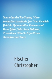 How to Land a Top-Paying Video production assistants Job: Your Complete Guide to Opportunities, Resumes and Cover Letters, Interviews, Salaries, Promotions, What to Expect From Recruiters and More