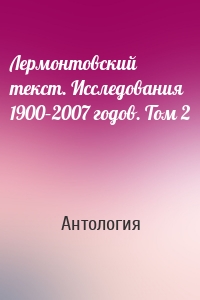 Лермонтовский текст. Исследования 1900–2007 годов. Том 2