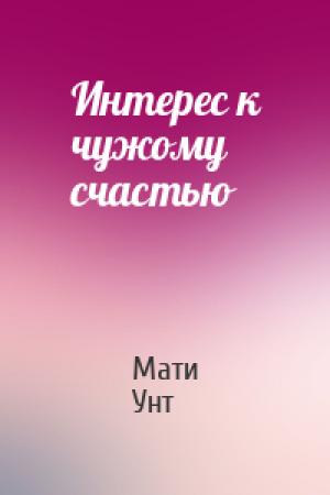 Обложка книги «Интерес к чужому счастью» — Мати Унт