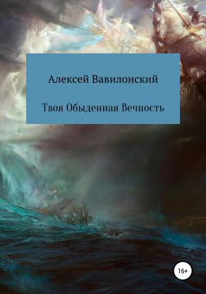 Обложка книги «Твоя Обыденная Вечность» — Алексей Вавилонский