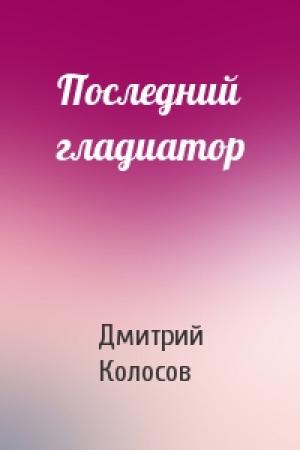 Обложка книги «Последний гладиатор» — Дмитрий Владимирович Колосов
