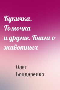 Кукичка, Томочка и другие. Книга о животных