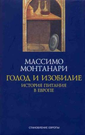Обложка книги «Голод и изобилие. История питания в Европе» — Массимо Монтанари