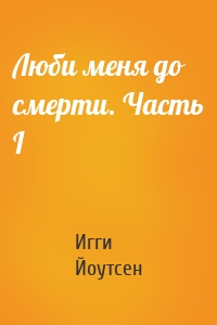 Люби меня до смерти. Часть I