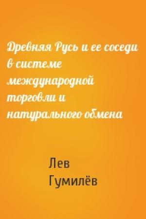 Обложка книги «Древняя Русь и ее соседи в системе международной торговли и натурального обмена» — Лев Николаевич Гумилёв