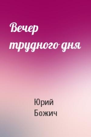 Обложка книги «Вечер трудного дня» — Юрий Божич