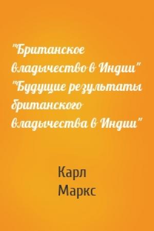 Обложка книги «"Британское владычество в Индии" "Будущие результаты британского владычества в Индии"» — Карл Маркс