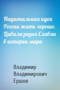 Национальная идея России жить хорошо. Цивилизация Славян в истории мира