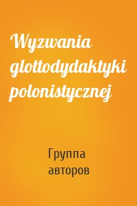 Wyzwania glottodydaktyki polonistycznej