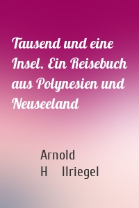 Tausend und eine Insel. Ein Reisebuch aus Polynesien und Neuseeland