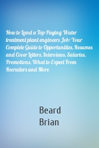 How to Land a Top-Paying Water treatment plant engineers Job: Your Complete Guide to Opportunities, Resumes and Cover Letters, Interviews, Salaries, Promotions, What to Expect From Recruiters and More