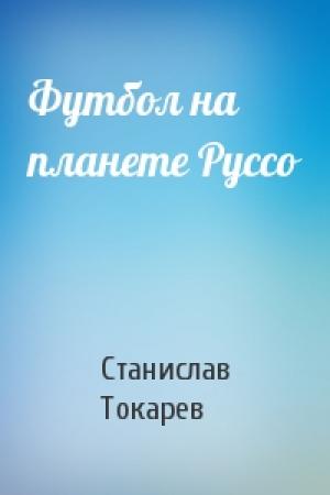 Обложка книги «Футбол на планете Руссо» — Станислав Токарев