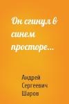 Андрей Сергеевич Шаров - Он сгинул в синем просторе…