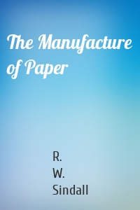 The Manufacture of Paper