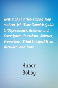 How to Land a Top-Paying Map makers Job: Your Complete Guide to Opportunities, Resumes and Cover Letters, Interviews, Salaries, Promotions, What to Expect From Recruiters and More