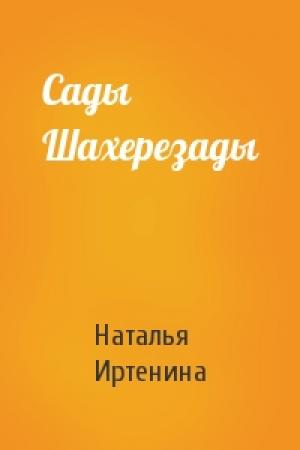 Обложка книги «Сады Шахерезады» — Наталья Иртенина