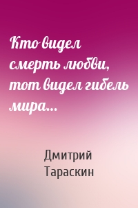 Кто видел смерть любви, тот видел гибель мира…