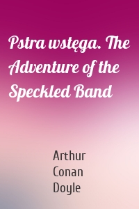 Pstra wstęga. The Adventure of the Speckled Band