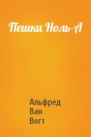 Обложка книги «Пешки Ноль-А» — Альфред Ван Вогт