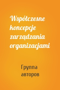 Współczesne koncepcje zarządzania organizacjami