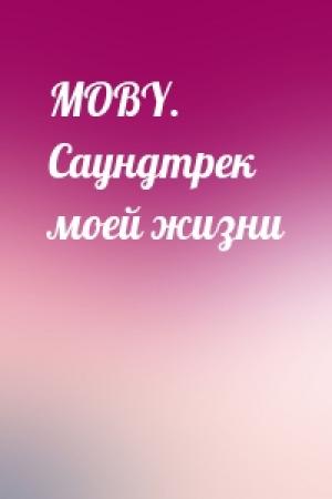 Обложка книги «MOBY. Саундтрек моей жизни»