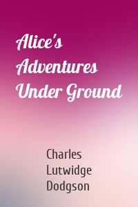 Alice's Adventures Under Ground