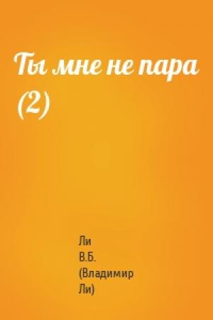Обложка книги «Ты мне не пара (2)» — Ли В.Б. (Владимир Ли)