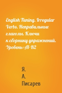 English Tuning. Irregular Verbs. Неправильные глаголы. Ключи к сборнику упражнений. Уровень: А1-В2