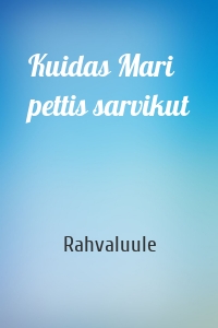 Kuidas Mari pettis sarvikut