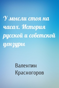 У мысли стоя на часах. История русской и советской цензуры