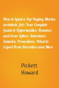 How to Land a Top-Paying Marine architects Job: Your Complete Guide to Opportunities, Resumes and Cover Letters, Interviews, Salaries, Promotions, What to Expect From Recruiters and More