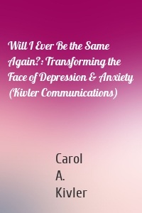 Will I Ever Be the Same Again?: Transforming the Face of Depression & Anxiety (Kivler Communications)