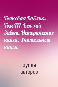 Толковая Библия. Том III. Ветхий Завет. Исторические книги. Учительные книги