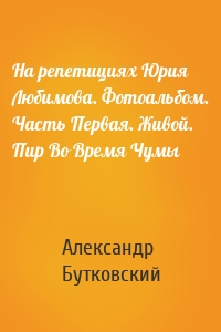 На репетициях Юрия Любимова. Фотоальбом. Часть Первая. Живой. Пир Во Время Чумы