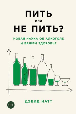 Обложка книги «Пить или не пить? Новая наука об алкоголе и вашем здоровье» — Дэвид Натт