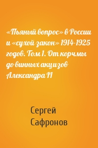 «Пьяный вопрос» в России и «сухой закон» 1914-1925 годов. Том 1. От корчмы до винных акцизов Александра II