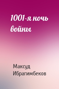 Максуд Ибрагимбеков - 1001-я ночь войны