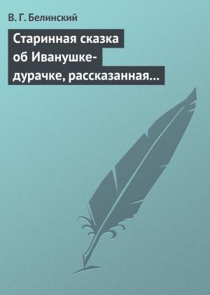 Обложка книги «Старинная сказка об Иванушке-дурачке, рассказанная московским купчиною Николаем Полевым…» — Виссарион Белинский